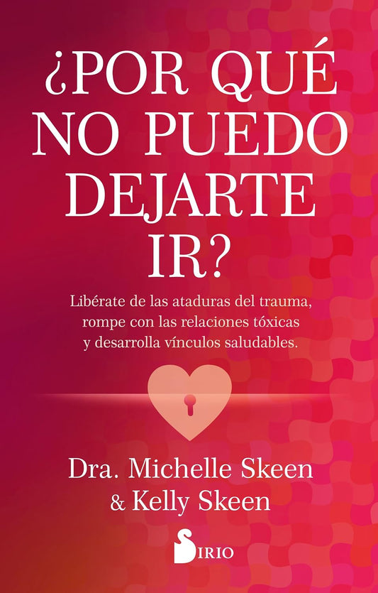 Libro ¿Por qué no puedo dejarte ir? Libérate de las ataduras del trauma, rompe con las relaciones tóxicas y desarrolla vínculos saludables